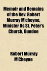 Memoir and Remains of the Rev Robert Murray M'cheyne Minister Os St Peter's Church Dundee