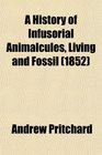 A History of Infusorial Animalcules Living and Fossil