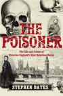 The Poisoner The Life and Crimes of Victorian England's Most Notorious Doctor
