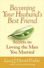 Becoming Your Husband's Best Friend Secrets to Loving the Man You Married