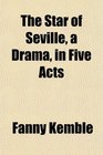 The Star of Seville a Drama in Five Acts