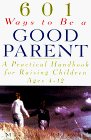 601 Ways to Be a Good Parent A Practical Handbook for Raising Children Ages 412