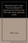 Backyard cash crops The sourcebook for growing and selling over 200 highvalue specialty crops