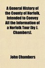 A General History of the County of Norfolk Intended to Convey All the Information of a Norfolk Tour