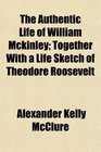 The Authentic Life of William Mckinley Together With a Life Sketch of Theodore Roosevelt