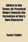 Advice to the Teens Or Practical Helps Towards the Formation of One's Own Character