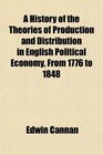 A History of the Theories of Production and Distribution in English Political Economy From 1776 to 1848