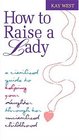 How to Raise a Lady A Civilized Guide to Helping Your Daughter Through Her Uncivilized Childhood