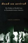 Dead on Arrival  The Politics of Health Care in TwentiethCentury America