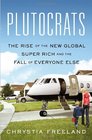 Plutocrats The Rise of the New Global Super Rich and the Fall of Everyone Else