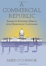 A Commercial Republic America's Enduring Debate over Democratic Capitalism