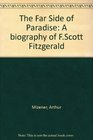 The Far Side of Paradise A Biography of F Scott Fitzgerald