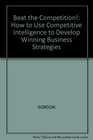 Beat the Competition How to Use Competitive Intelligence to Develop Winning Business Strategies