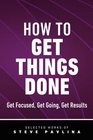 How to Get Things Done  Get Focused Get Going Get Results