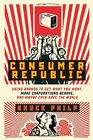 Consumer Republic Using Brands to Get What You Want Make Corporations Behave and Maybe Even Save the World