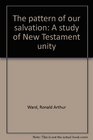 The pattern of our salvation A study of New Testament unity