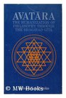 Avatara The Humanization of Philosophy Through the Bhagavad Gita