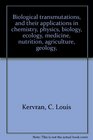 Biological transmutations and their applications in chemistry physics biology ecology medicine nutrition agriculture geology