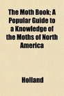 The Moth Book A Popular Guide to a Knowledge of the Moths of North America