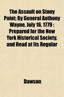 The Assault on Stony Point By General Anthony Wayne July 16 1779 Prepared for the New York Historical Society and Read at Its Regular