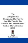 The College Euclid Comprising The First Six And The Parts Of The Eleventh And Twelfth Books Read At The Universities