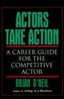 Actors Take Action  A Career Guide for the Competitive Actor