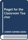 Piaget for the Classroom Teacher