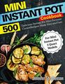 Mini Instant Pot Cookbook: 500 Delicious Instant Pot Mini Pressure Cooker Recipes Made Easy and Fast (For Mini Instant Pot 3 Quart Models)