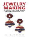 Jewelry Making For Beginners  An Easy Step By Step Guide To Making Beautiful Handmade Jewelry