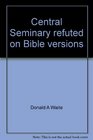 Central Seminary refuted on Bible versions