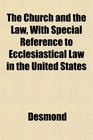 The Church and the Law With Special Reference to Ecclesiastical Law in the United States