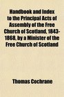 Handbook and Index to the Principal Acts of Assembly of the Free Church of Scotland 18431868 by a Minister of the Free Church of Scotland