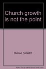 Church growth is not the point