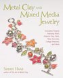 Metal Clay and Mixed Media Jewelry  Innovative Projects Featuring Resin Polymer Clay Fiber Glass Ceramics Collage Materials and More