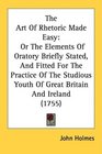 The Art Of Rhetoric Made Easy Or The Elements Of Oratory Briefly Stated And Fitted For The Practice Of The Studious Youth Of Great Britain And Ireland