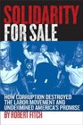 Solidarity For Sale  How Corruption Destroyed the Labor Movement and Undermined America's Promise