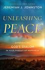 Unleashing Peace Experiencing God's Shalom in Your Pursuit of Happiness