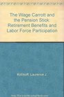 The Wage Carrott and the Pension Stick Retirement Benefits and Labor Force Participation