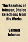 The Beauties of Johnson Choice Selections From His Works
