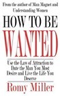 How To Be Wanted Use the Law of Attraction to Date the Man You Most Desire and Live the Life You Deserve
