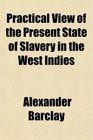 Practical View of the Present State of Slavery in the West Indies