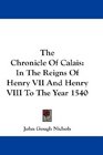 The Chronicle Of Calais In The Reigns Of Henry VII And Henry VIII To The Year 1540