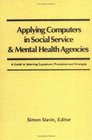 Applying Computers in Social Service and Mental Health Agencies A Guide to Selecting Equipment Procedures and Strategies