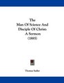 The Man Of Science And Disciple Of Christ A Sermon