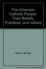 The American Catholic People Their Beliefs Practices and Values