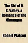 The Girl of O K Valley a Romance of the Okanagan