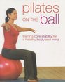 Pilates on the Ball Training Core Stability for a Healthy Body and Mind