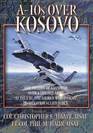 A-10s Over Kosovo: The Victory of Airpower Over a Fielded Army as Told by Those Airmen Who Fought in Operation Allied Force