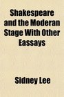 Shakespeare and the Moderan Stage With Other Eassays