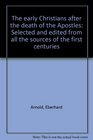 The early Christians after the death of the Apostles Selected and edited from all the sources of the first centuries